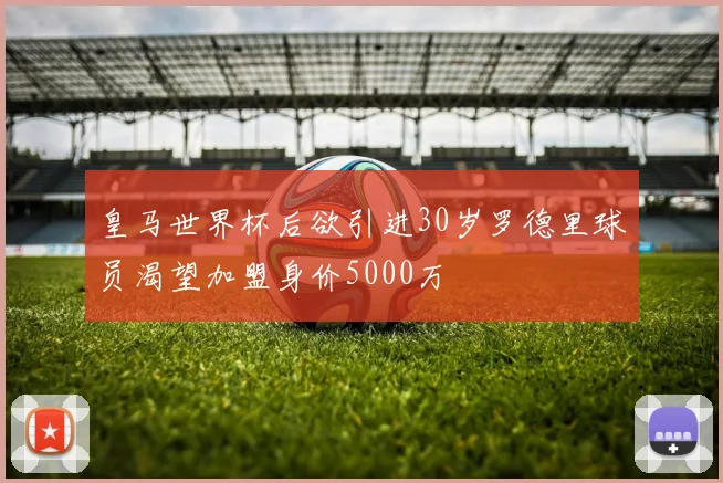 皇马世界杯后欲引进30岁罗德里球员渴望加盟身价5000万
