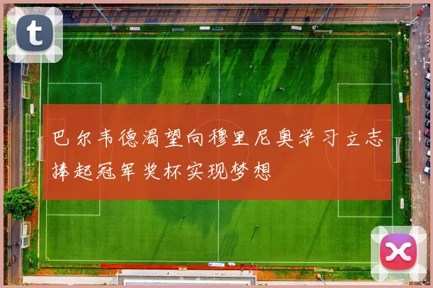 巴尔韦德渴望向穆里尼奥学习立志捧起冠军奖杯实现梦想