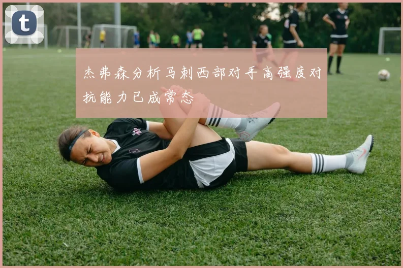 杰弗森分析马刺西部对手高强度对抗能力已成常态