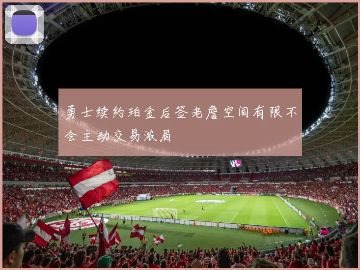 勇士续约珀金后签老詹空间有限不会主动交易浓眉