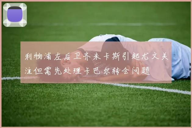 利物浦左后卫齐米卡斯引起尤文关注但需先处理卡巴尔转会问题