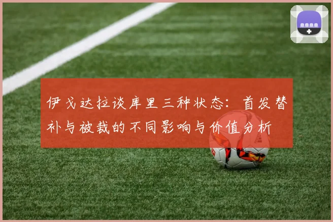 伊戈达拉谈库里三种状态：首发替补与被裁的不同影响与价值分析
